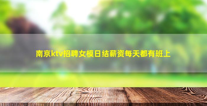 南京ktv招聘女模日结薪资每天都有班上